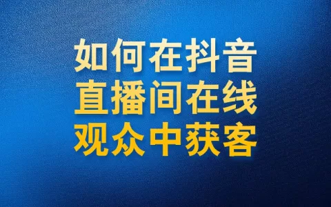 如何在抖音直播间在线观众中获客