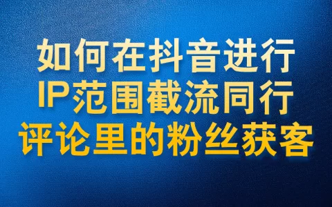 如何在抖音进行IP范围内截流同行评论区里的粉丝获客