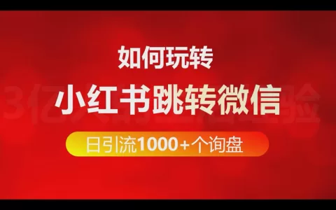 如何玩转小红书跳转微信做到每日引流1000+个询盘