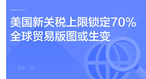 重磅！美国新关税上限锁定70%，8月生效！全球贸易版图或生变，对中国影响几何？