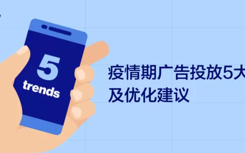 干货：海外疫情期广告投放5大关键变化，及优化建议