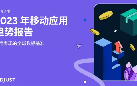 Adjust 2023年移动应用趋势报告：电商、金融科技与游戏应用呈现积极态势