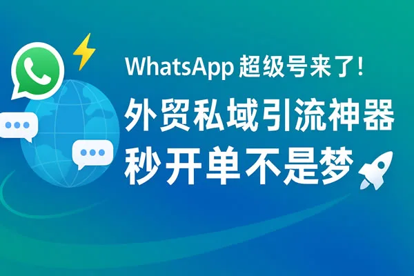 私域神器携WhatsApp超级号出海引流，外贸获客秒开单