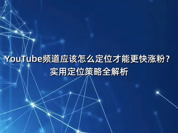YouTube频道应该怎么定位才能更快涨粉？实用定位策略全解析