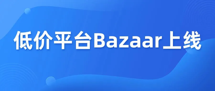 亚马逊杀入“低价战场”，Amazon Bazaar上线！