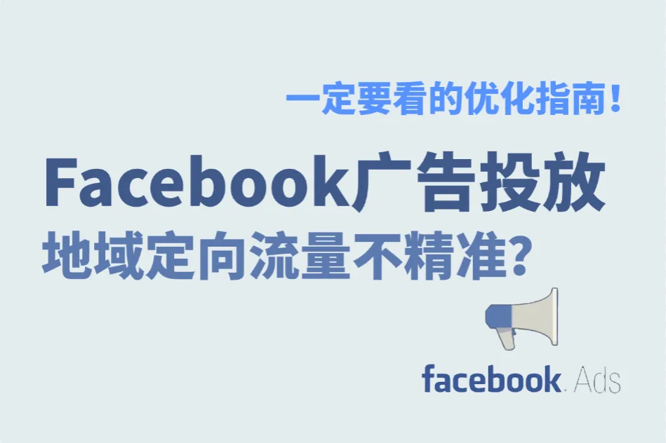 Facebook广告投放：地域定向流量不精准？x个优化指南