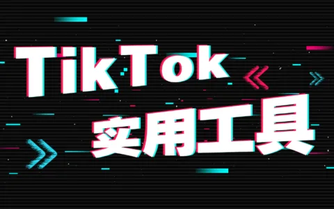 8大TikTok实用工具，助你轻松开发客户！