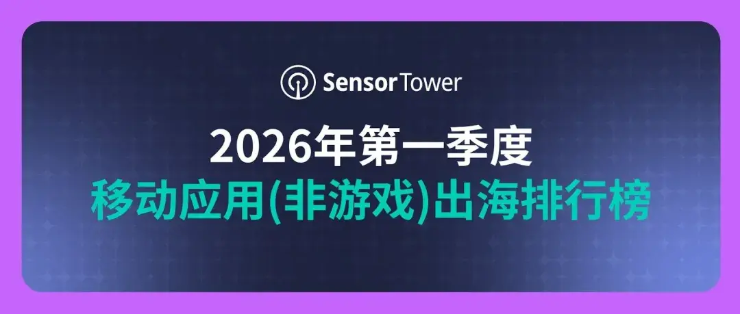 2026年第一季度移动应用(非游戏)出海排行榜：短剧FreeReels季度下载量破亿，TikTok全球MAU超过20亿